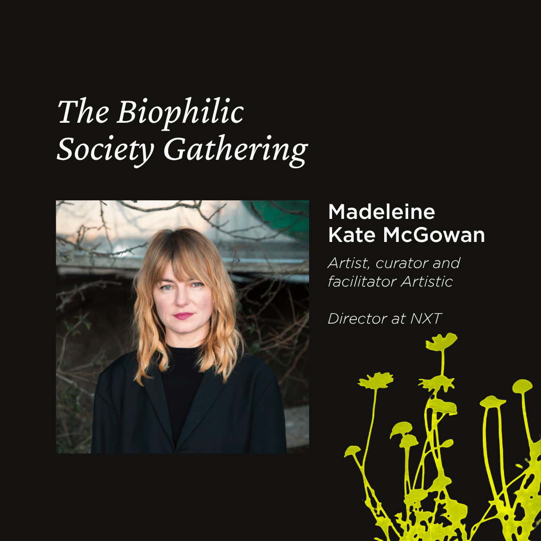 Promotional graphic for The Biophilic Society Gathering featuring a portrait of Madeleine Kate McGowan. Text reads: "The Biophilic Society Gathering" and "Madeleine Kate McGowan – Artist, curator and facilitator, Artistic Director at NXT." The design has a black background with bright yellow botanical illustrations along the bottom right.